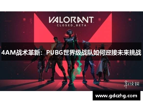 4AM战术革新：PUBG世界级战队如何迎接未来挑战